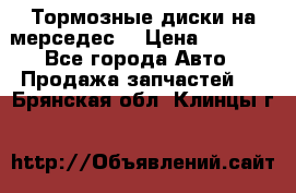Тормозные диски на мерседес  › Цена ­ 3 000 - Все города Авто » Продажа запчастей   . Брянская обл.,Клинцы г.